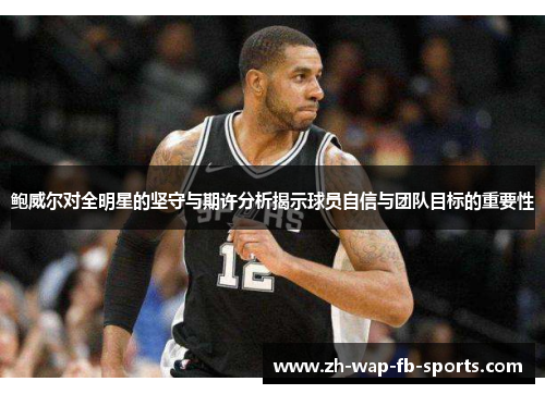 鲍威尔对全明星的坚守与期许分析揭示球员自信与团队目标的重要性