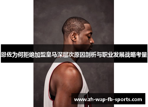 恩佐为何拒绝加盟皇马深层次原因剖析与职业发展战略考量