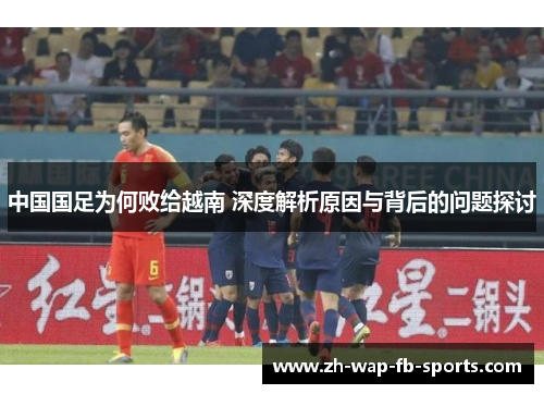 中国国足为何败给越南 深度解析原因与背后的问题探讨