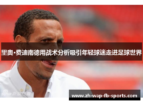 里奥·费迪南德用战术分析吸引年轻球迷走进足球世界 里奥·费迪南德用战术分析吸引年轻球迷走进足球世界