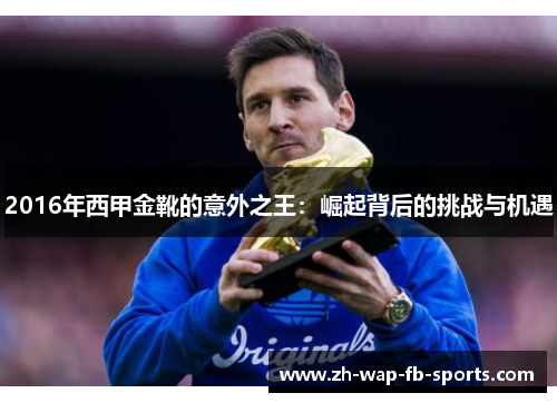 2016年西甲金靴的意外之王:崛起背后的挑战与机遇 2016年西甲金靴的意外之王:崛起背后的挑战与机遇