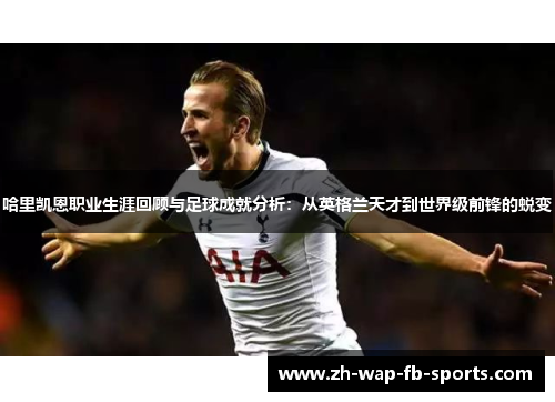 哈里凯恩职业生涯回顾与足球成就分析：从英格兰天才到世界级前锋的蜕变