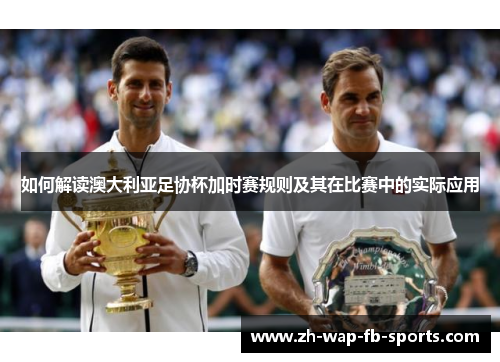 如何解读澳大利亚足协杯加时赛规则及其在比赛中的实际应用 如何解读澳大利亚足协杯加时赛规则及其在比赛中的实际应用