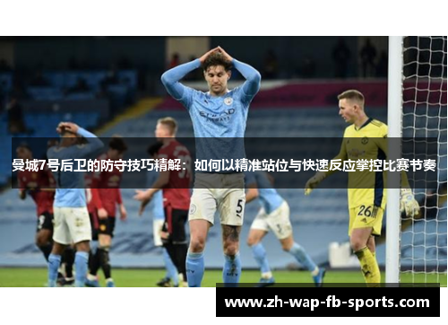 曼城7号后卫的防守技巧精解:如何以精准站位与快速反应掌控比赛节奏 曼城7号后卫的防守技巧精解:如何以精准站位与快速反应掌控比赛节奏