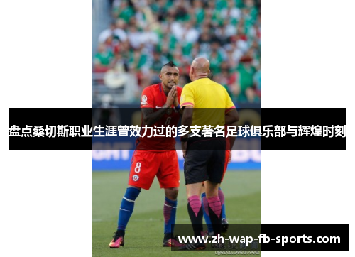 盘点桑切斯职业生涯曾效力过的多支著名足球俱乐部与辉煌时刻