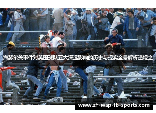 海瑟尔关事件对英国球队五大深远影响的历史与现实全景解析透视之