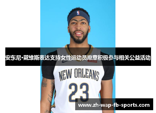 安东尼·戴维斯表达支持女性运动员愿意积极参与相关公益活动 安东尼·戴维斯表达支持女性运动员愿意积极参与相关公益活动
