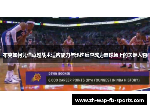 布克如何凭借卓越战术适应能力与迅速反应成为篮球场上的关键人物 布克如何凭借卓越战术适应能力与迅速反应成为篮球场上的关键人物