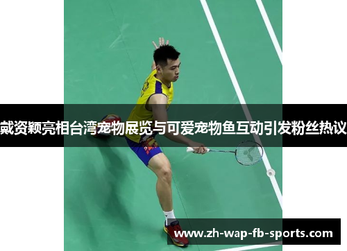 戴资颖亮相台湾宠物展览与可爱宠物鱼互动引发粉丝热议 戴资颖亮相台湾宠物展览与可爱宠物鱼互动引发粉丝热议