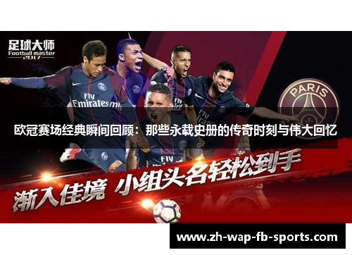 欧冠赛场经典瞬间回顾:那些永载史册的传奇时刻与伟大回忆 欧冠赛场经典瞬间回顾:那些永载史册的传奇时刻与伟大回忆