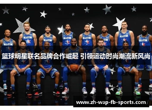 篮球明星联名品牌合作崛起 引领运动时尚潮流新风尚