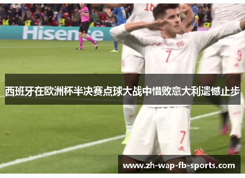 西班牙在欧洲杯半决赛点球大战中惜败意大利遗憾止步