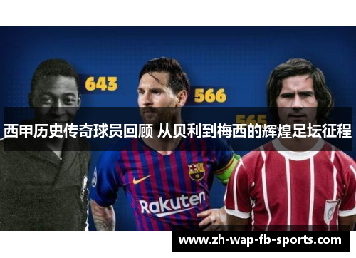 西甲历史传奇球员回顾 从贝利到梅西的辉煌足坛征程