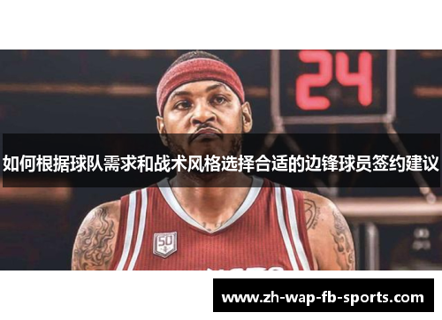 如何根据球队需求和战术风格选择合适的边锋球员签约建议