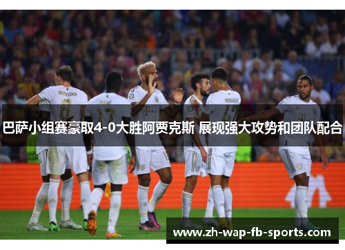 巴萨小组赛豪取4-0大胜阿贾克斯 展现强大攻势和团队配合