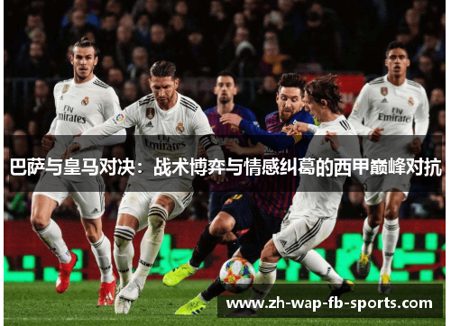 巴萨与皇马对决：战术博弈与情感纠葛的西甲巅峰对抗