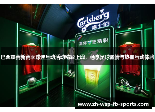 巴西联赛新赛季球迷互动活动精彩上线，畅享足球激情与热血互动体验