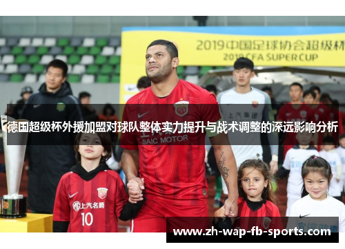 德国超级杯外援加盟对球队整体实力提升与战术调整的深远影响分析
