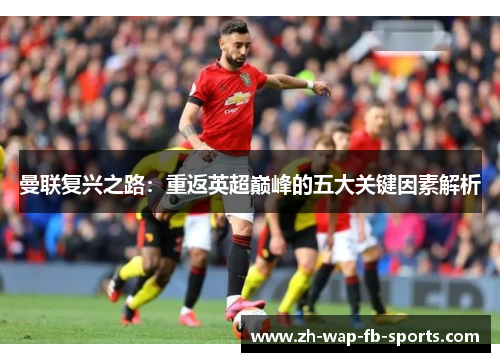 曼联复兴之路：重返英超巅峰的五大关键因素解析