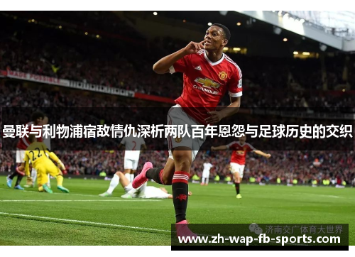 曼联与利物浦宿敌情仇深析两队百年恩怨与足球历史的交织