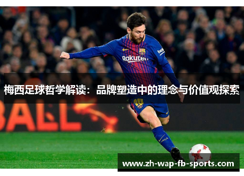 梅西足球哲学解读:品牌塑造中的理念与价值观探索 梅西足球哲学解读:品牌塑造中的理念与价值观探索