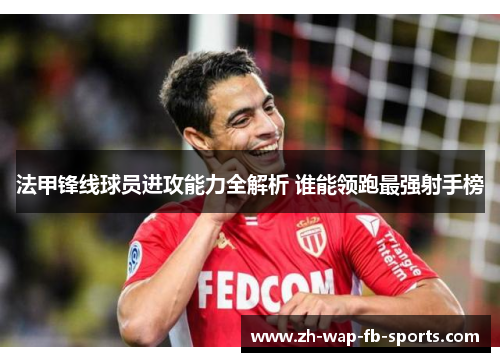 法甲锋线球员进攻能力全解析 谁能领跑最强射手榜