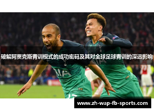 破解阿贾克斯青训模式的成功密码及其对全球足球青训的深远影响
