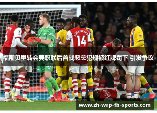 福斯贝里转会美职联后首战恶意犯规被红牌罚下 引发争议 福斯贝里转会美职联后首战恶意犯规被红牌罚下 引发争议