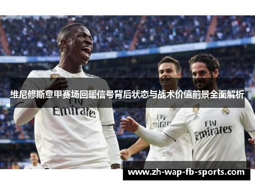 维尼修斯意甲赛场回暖信号背后状态与战术价值前景全面解析