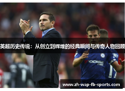 英超历史传说：从创立到辉煌的经典瞬间与传奇人物回顾