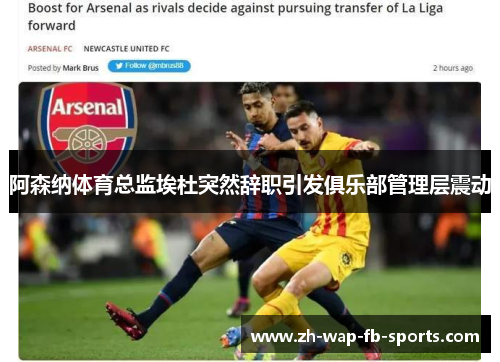 阿森纳体育总监埃杜突然辞职引发俱乐部管理层震动